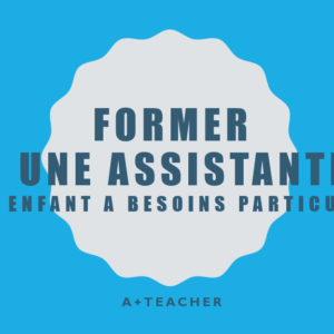 FORMER UNE ASSISTANTE POUR ENFANT A BESOINS PARTICULIERS